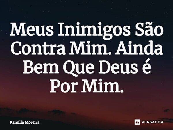 Meus Inimigos São Contra Mim. Ainda Bem Que Deus é Por Mim.... Frase de Kamilla Moreira.