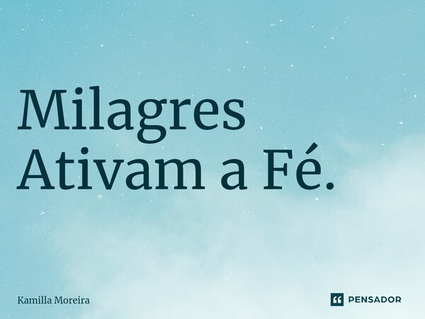 ⁠Milagres Ativam a Fé.... Frase de Kamilla Moreira.