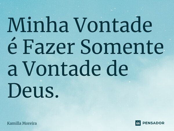 ⁠Minha Vontade é Fazer Somente a Vontade de Deus.... Frase de Kamilla Moreira.