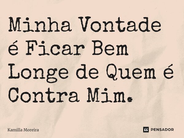 ⁠Minha Vontade é Ficar Bem Longe de Quem é Contra Mim.... Frase de Kamilla Moreira.