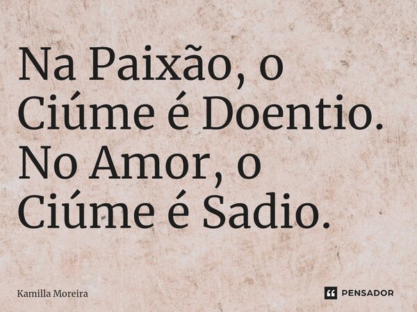 ⁠Na Paixão, o Ciúme é Doentio. No Amor, o Ciúme é Sadio.... Frase de Kamilla Moreira.
