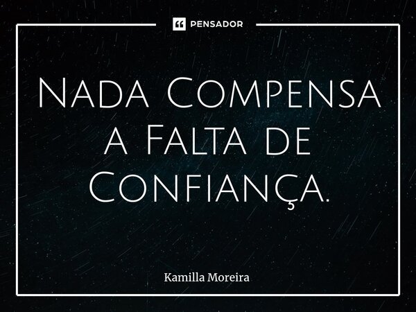 ⁠Nada Compensa a Falta de Confiança.... Frase de Kamilla Moreira.