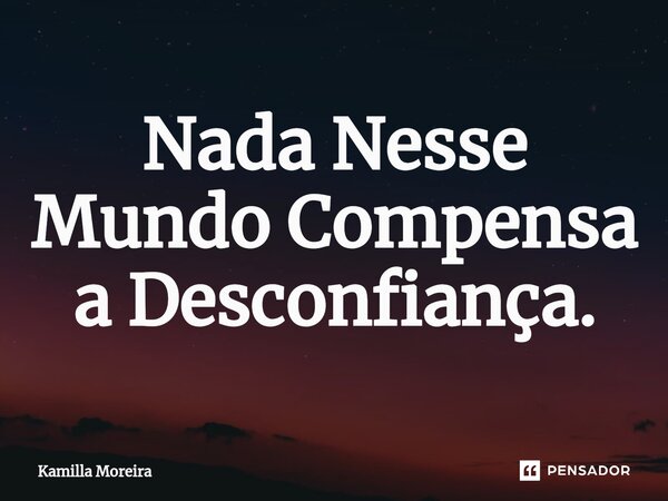 ⁠Nada Nesse Mundo Compensa a Desconfiança.... Frase de Kamilla Moreira.