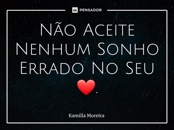 Não Aceite Nenhum Sonho Errado No Seu ❤.⁠... Frase de Kamilla Moreira.