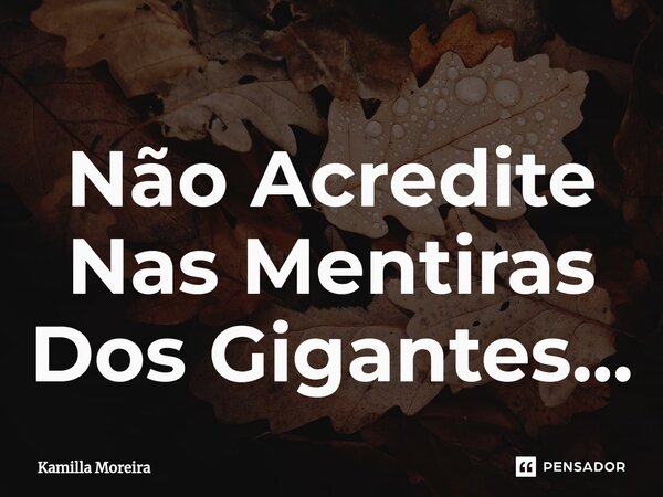 ⁠Não Acredite Nas Mentiras Dos Gigantes...... Frase de Kamilla Moreira.