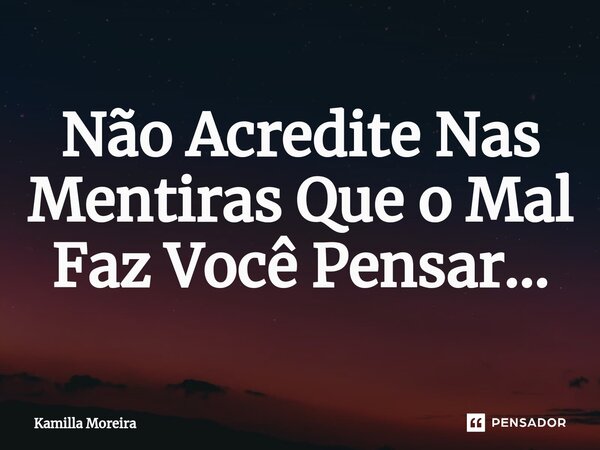 ⁠Não Acredite Nas Mentiras Que o Mal Faz Você Pensar...... Frase de Kamilla Moreira.
