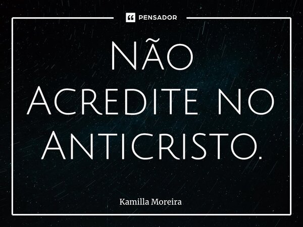 ⁠Não Acredite no Anticristo.... Frase de Kamilla Moreira.
