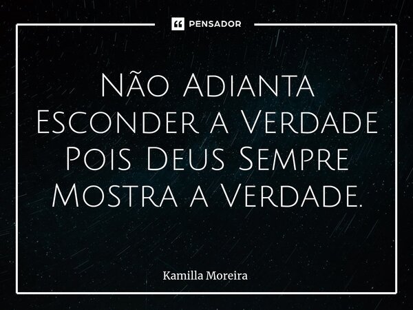 ⁠Não Adianta Esconder a Verdade Pois Deus Sempre Mostra a Verdade.... Frase de Kamilla Moreira.
