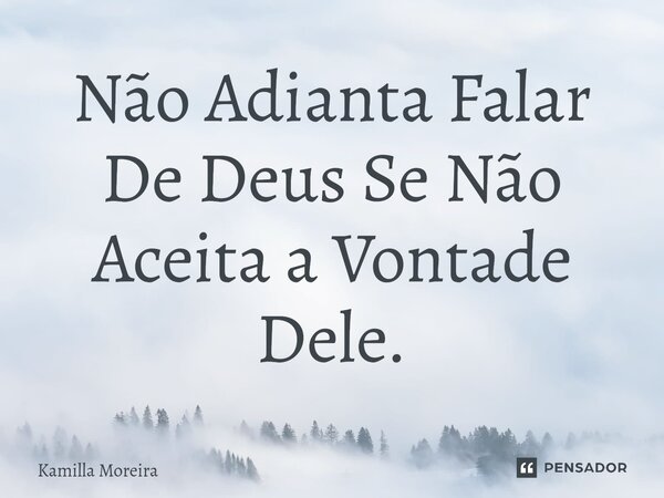 ⁠Não Adianta Falar De Deus Se Não Aceita a Vontade Dele.... Frase de Kamilla Moreira.
