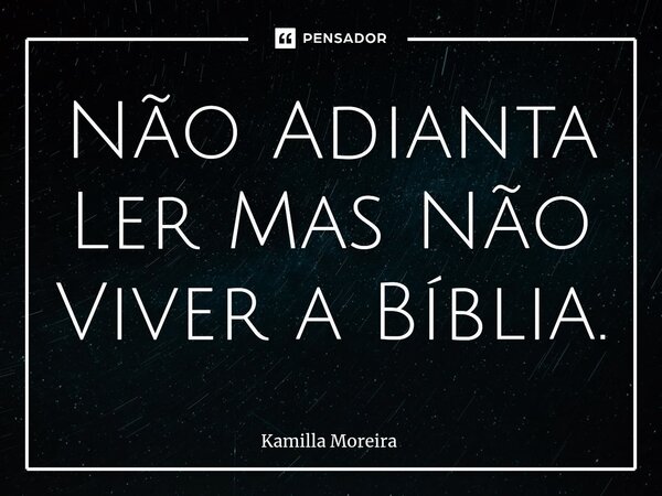 ⁠Não Adianta Ler Mas Não Viver a Bíblia.... Frase de Kamilla Moreira.