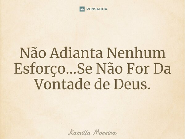 ⁠Não Adianta Nenhum Esforço...Se Não For Da Vontade de Deus.... Frase de Kamilla Moreira.