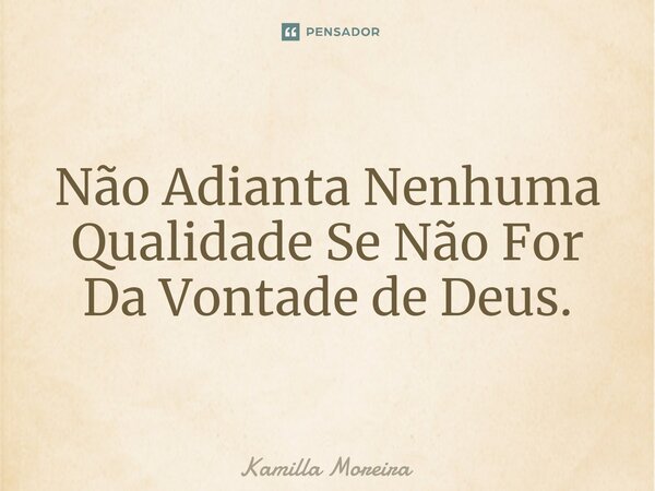 ⁠Não Adianta Nenhuma Qualidade Se Não For Da Vontade de Deus.... Frase de Kamilla Moreira.
