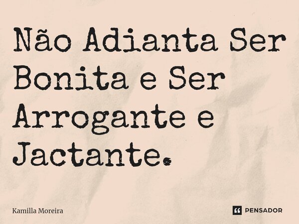 Não Adianta Ser Bonita e Ser Arrogante e Jactante.⁠... Frase de Kamilla Moreira.