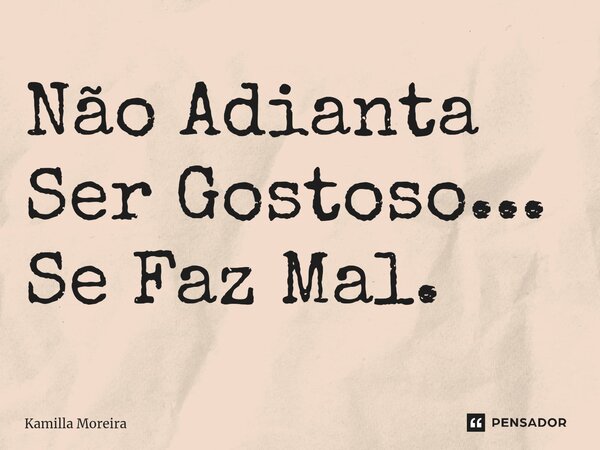 ⁠Não Adianta Ser Gostoso... Se Faz Mal.... Frase de Kamilla Moreira.
