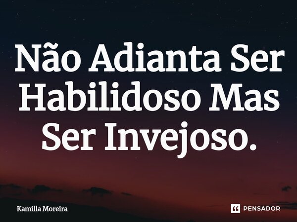 ⁠Não Adianta Ser Habilidoso Mas Ser Invejoso.... Frase de Kamilla Moreira.