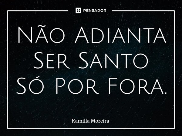 ⁠Não Adianta Ser Santo Só Por Fora.... Frase de Kamilla Moreira.