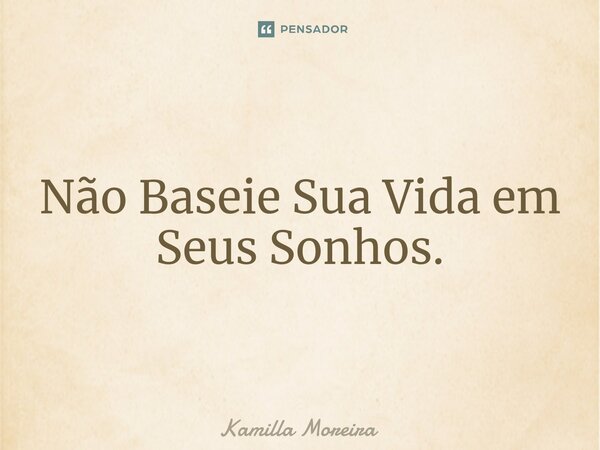 ⁠Não Baseie Sua Vida em Seus Sonhos.... Frase de Kamilla Moreira.