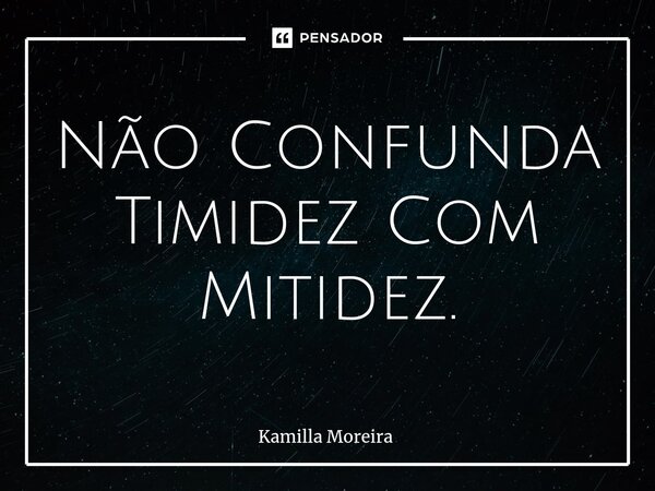 ⁠Não Confunda Timidez Com Mitidez.... Frase de Kamilla Moreira.