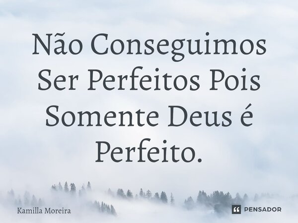 ⁠Não Conseguimos Ser Perfeitos Pois Somente Deus é Perfeito.... Frase de Kamilla Moreira.