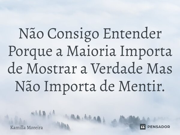 Não Consigo Entender Porque a Maioria Importa de Mostrar a Verdade Mas Não Importa de Mentir.... Frase de Kamilla Moreira.