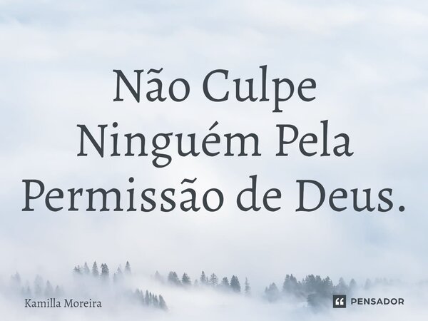 ⁠Não Culpe Ninguém Pela Permissão de Deus.... Frase de Kamilla Moreira.