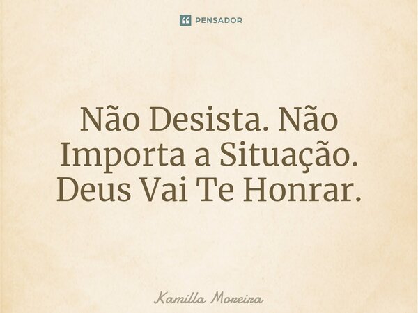 ⁠Não Desista. Não Importa a Situação. Deus Vai Te Honrar.... Frase de Kamilla Moreira.