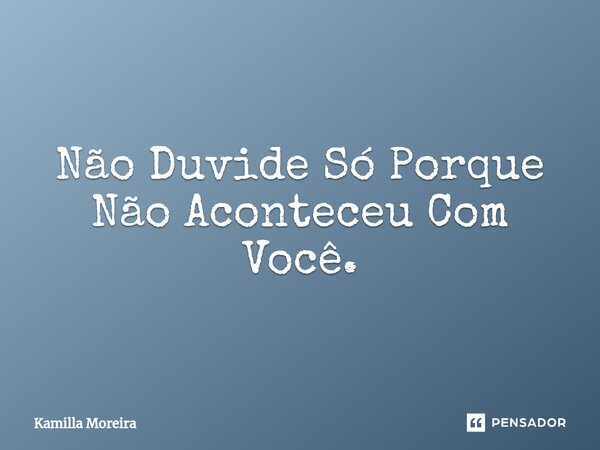 ⁠Não Duvide Só Porque Não Aconteceu Com Você.... Frase de Kamilla Moreira.