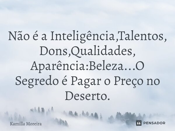 ⁠Não é a Inteligência,Talentos, Dons,Qualidades, Aparência:Beleza...O Segredo é Pagar o Preço no Deserto.... Frase de Kamilla Moreira.