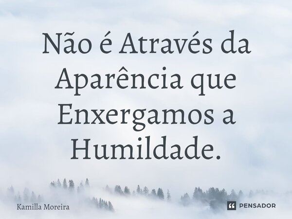⁠Não é Através da Aparência que Enxergamos a Humildade.... Frase de Kamilla Moreira.