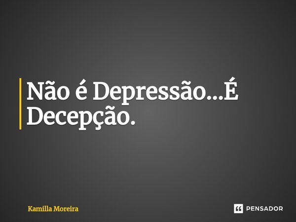 ⁠Não é Depressão...É Decepção.... Frase de Kamilla Moreira.