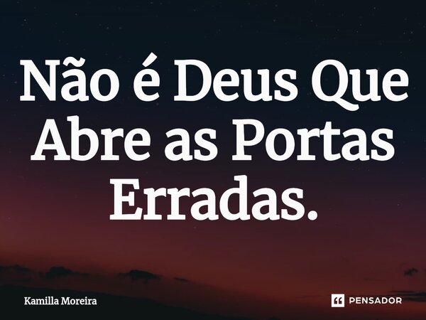 ⁠Não é Deus Que Abre as Portas Erradas.... Frase de Kamilla Moreira.