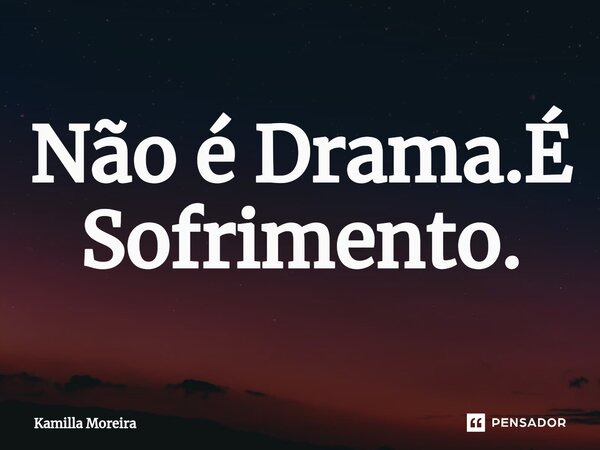 ⁠Não é Drama.É Sofrimento.... Frase de Kamilla Moreira.