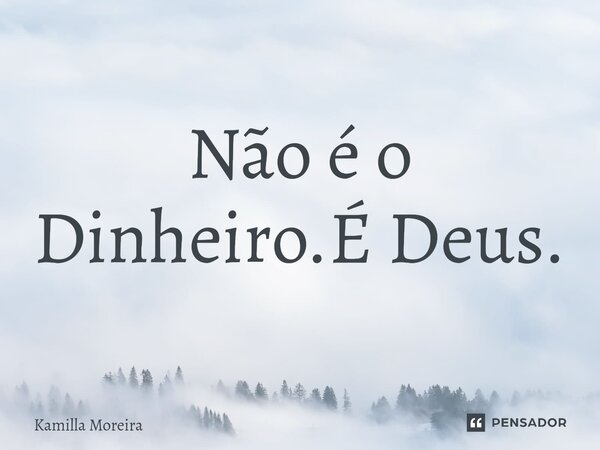 ⁠Não é o Dinheiro.É Deus.... Frase de Kamilla Moreira.