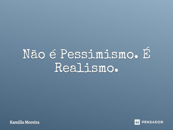 ⁠Não é Pessimismo. É Realismo.... Frase de Kamilla Moreira.