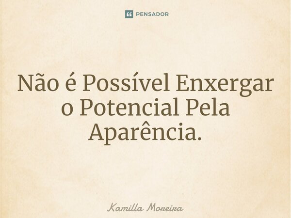 Não é Possível Enxergar o Potencial Pela Aparência.... Frase de Kamilla Moreira.