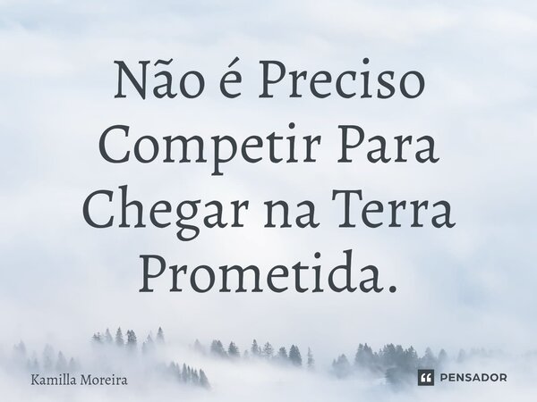 ⁠Não é Preciso Competir Para Chegar na Terra Prometida.... Frase de Kamilla Moreira.