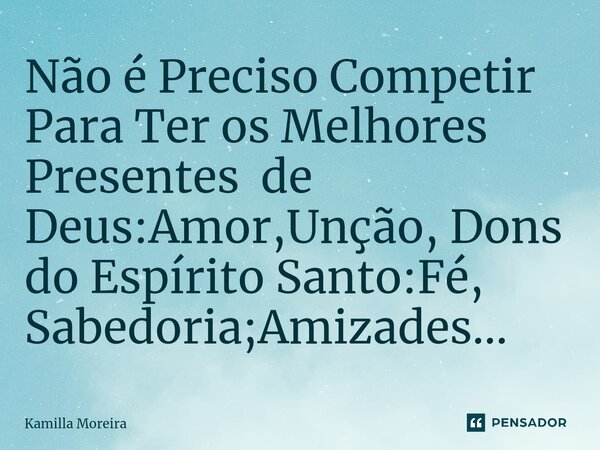 ⁠Não é Preciso Competir Para Ter os Melhores Presentes de Deus:Amor,Unção, Dons do Espírito Santo:Fé, Sabedoria;Amizades...... Frase de Kamilla Moreira.