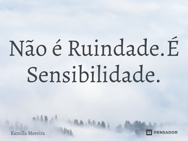 ⁠Não é Ruindade.É Sensibilidade.... Frase de Kamilla Moreira.