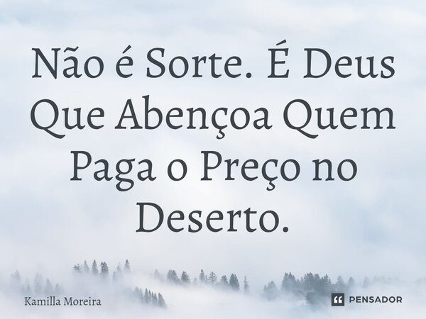 ⁠Não é Sorte. É Deus Que Abençoa Quem Paga o Preço no Deserto.... Frase de Kamilla Moreira.