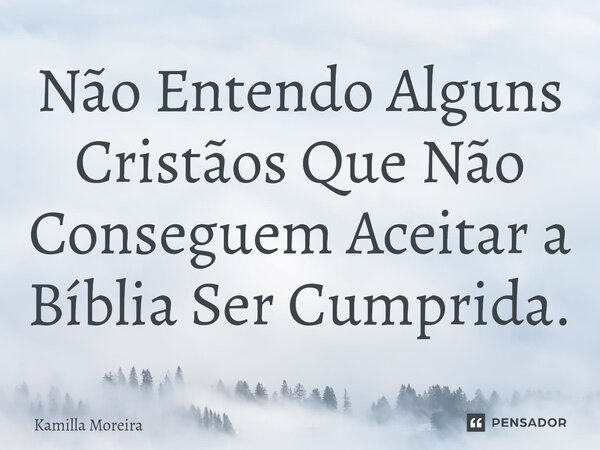 ⁠Não Entendo Alguns Cristãos Que Não Conseguem Aceitar a Bíblia Ser Cumprida.... Frase de Kamilla Moreira.