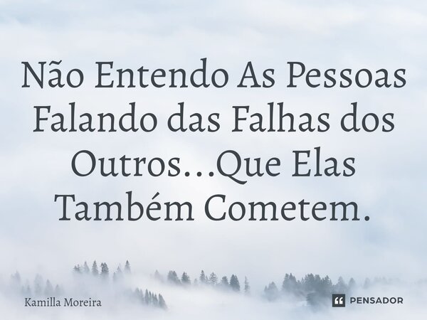 ⁠Não Entendo As Pessoas Falando das Falhas dos Outros...Que Elas Também Cometem.... Frase de Kamilla Moreira.