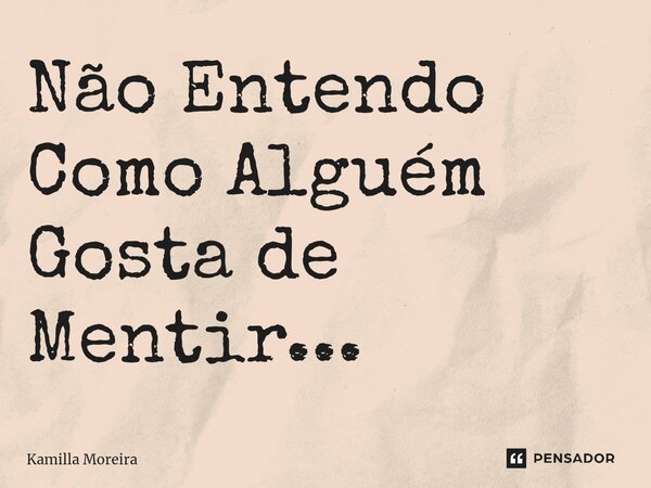 ⁠Não Entendo Como Alguém Gosta de Mentir...... Frase de Kamilla Moreira.