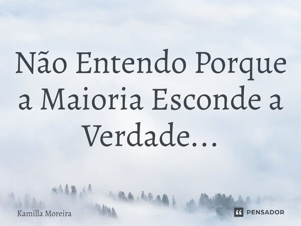 ⁠Não Entendo Porque a Maioria Esconde a Verdade...... Frase de Kamilla Moreira.