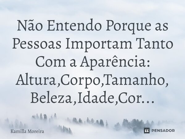 ⁠Não Entendo Porque as Pessoas Importam Tanto Com a Aparência: Altura,Corpo,Tamanho, Beleza,Idade,Cor...... Frase de Kamilla Moreira.