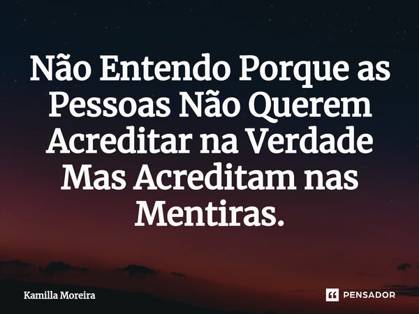 ⁠Não Entendo Porque as Pessoas Não Querem Acreditar na Verdade Mas Acreditam nas Mentiras.... Frase de Kamilla Moreira.