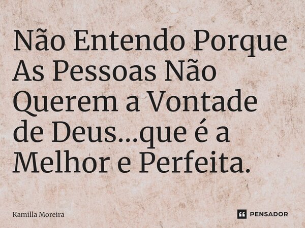 ⁠Não Entendo Porque As Pessoas Não Querem a Vontade de Deus...que é a Melhor e Perfeita.... Frase de Kamilla Moreira.