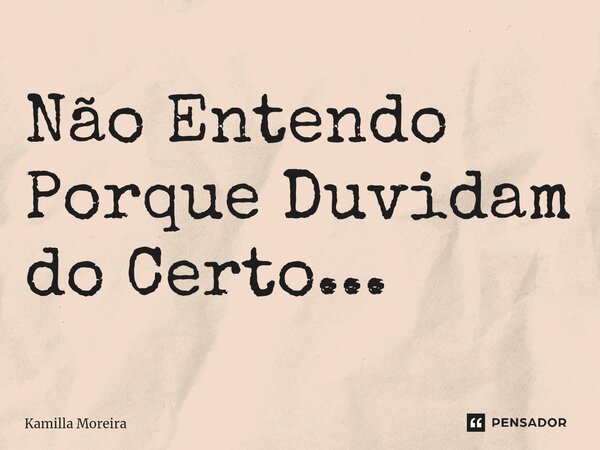⁠Não Entendo Porque Duvidam do Certo...... Frase de Kamilla Moreira.