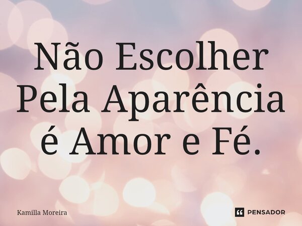 ⁠Não Escolher Pela Aparência é Amor e Fé.... Frase de Kamilla Moreira.