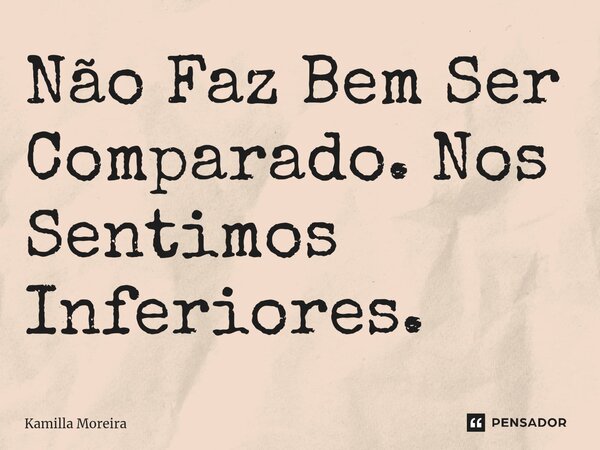 ⁠Não Faz Bem Ser Comparado. Nos Sentimos Inferiores.... Frase de Kamilla Moreira.