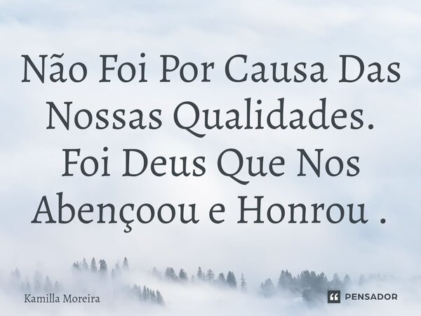 ⁠Não Foi Por Causa Das Nossas Qualidades. Foi Deus Que Nos Abençoou e Honrou .... Frase de Kamilla Moreira.